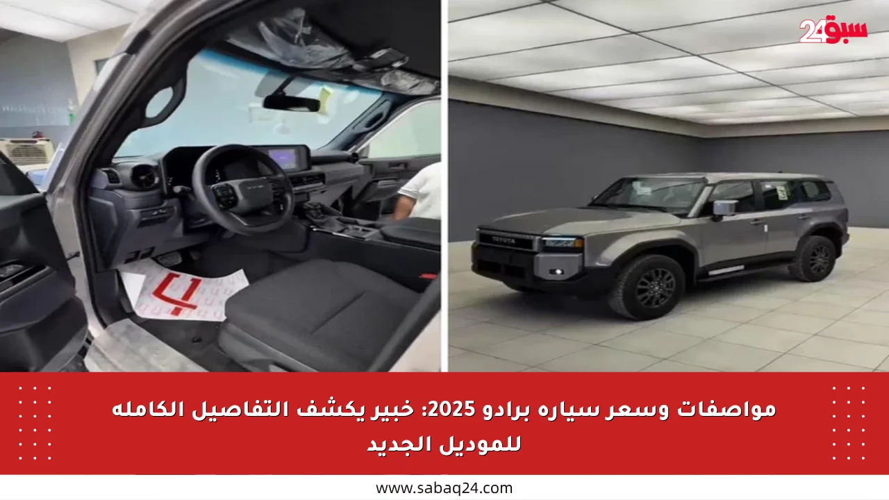 مواصفات وسعر سيارة برادو 2025: خبير يكشف التفاصيل الكاملة للموديل الجديد